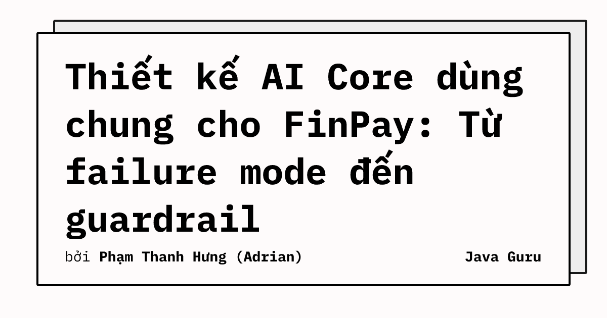 Thiết kế AI Core dùng chung cho FinPay: Từ failure mode đến guardrail