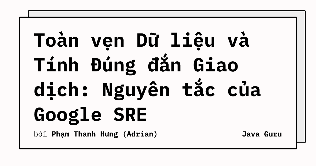 Toàn vẹn Dữ liệu và Tính Đúng đắn Giao dịch: Nguyên tắc của Google SRE